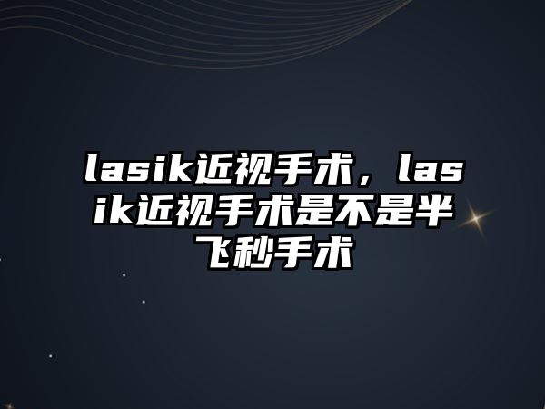 lasik近視手術，lasik近視手術是不是半飛秒手術