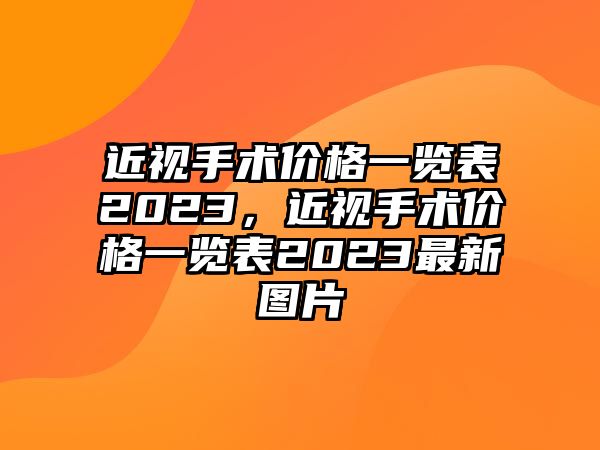 近視手術價格一覽表2023，近視手術價格一覽表2023最新圖片