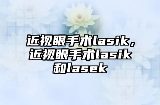 近視眼手術lasik，近視眼手術lasik和lasek