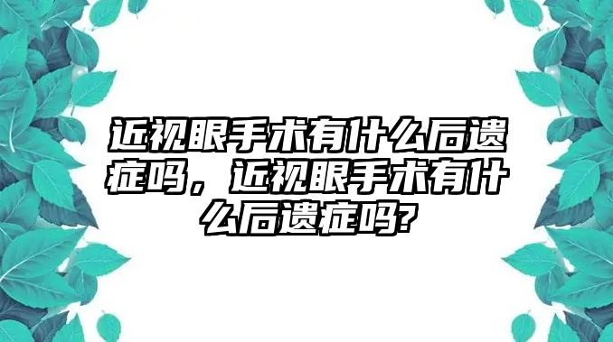 近視眼手術有什么后遺癥嗎，近視眼手術有什么后遺癥嗎?