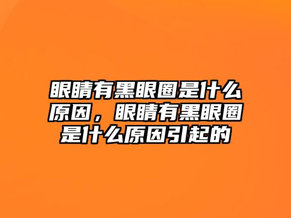 眼睛有黑眼圈是什么原因，眼睛有黑眼圈是什么原因引起的