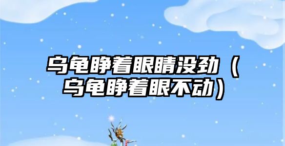 烏龜睜著眼睛沒勁（烏龜睜著眼不動）