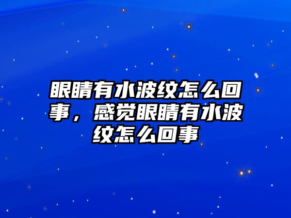 眼睛有水波紋怎么回事，感覺眼睛有水波紋怎么回事