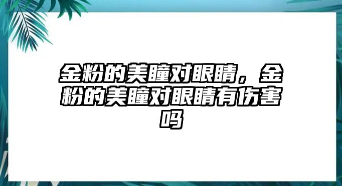 金粉的美瞳對眼睛，金粉的美瞳對眼睛有傷害嗎