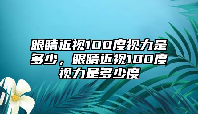 眼睛近視100度視力是多少，眼睛近視100度視力是多少度