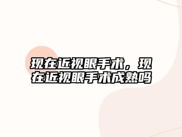 現在近視眼手術，現在近視眼手術成熟嗎