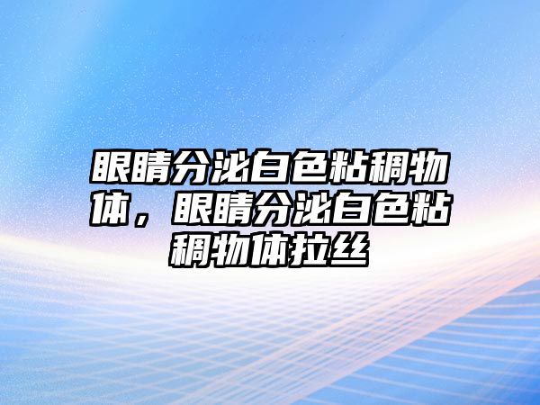 眼睛分泌白色粘稠物體，眼睛分泌白色粘稠物體拉絲