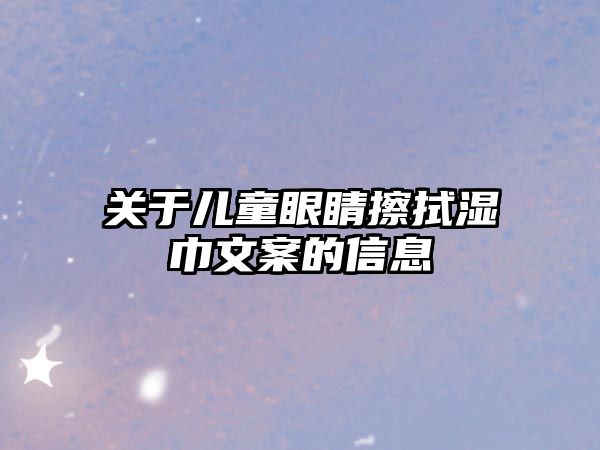 關(guān)于兒童眼睛擦拭濕巾文案的信息