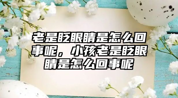 老是眨眼睛是怎么回事呢，小孩老是眨眼睛是怎么回事呢