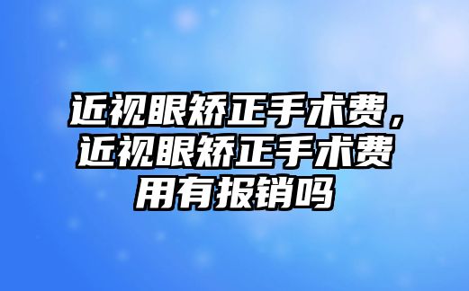 近視眼矯正手術費，近視眼矯正手術費用有報銷嗎