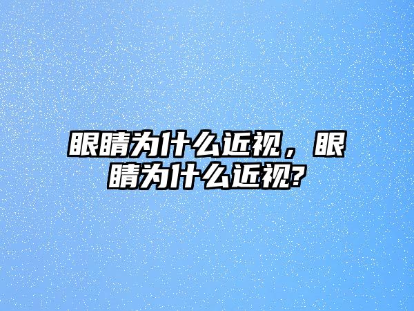 眼睛為什么近視，眼睛為什么近視?