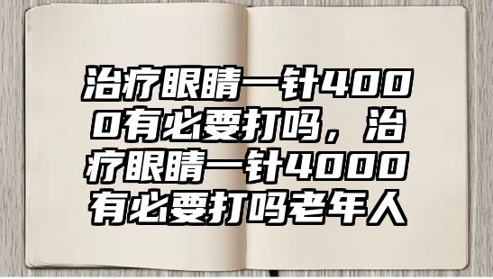 治療眼睛一針4000有必要打嗎，治療眼睛一針4000有必要打嗎老年人