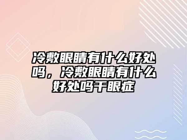 冷敷眼睛有什么好處嗎，冷敷眼睛有什么好處嗎干眼癥