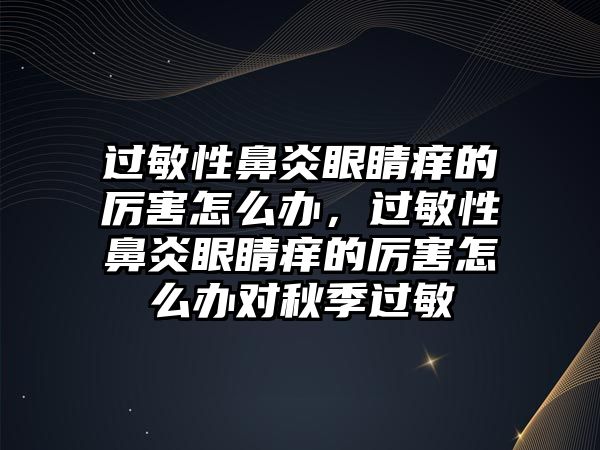 過敏性鼻炎眼睛癢的厲害怎么辦，過敏性鼻炎眼睛癢的厲害怎么辦對秋季過敏