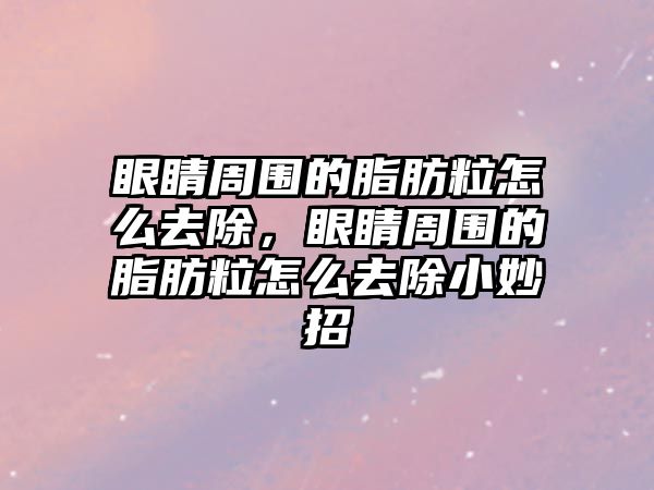 眼睛周圍的脂肪粒怎么去除，眼睛周圍的脂肪粒怎么去除小妙招