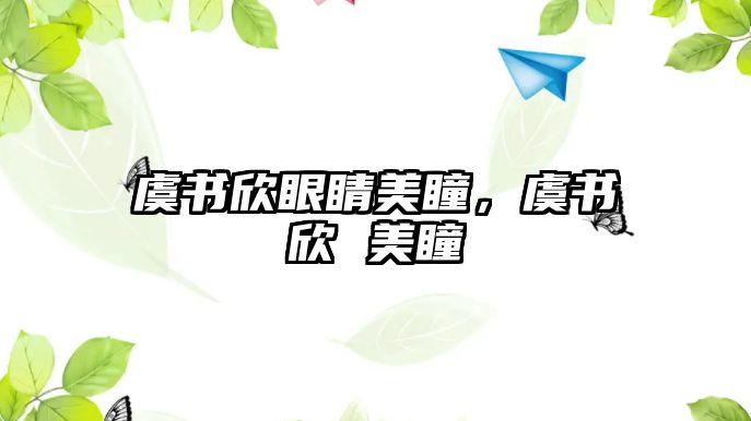 虞書欣眼睛美瞳，虞書欣 美瞳