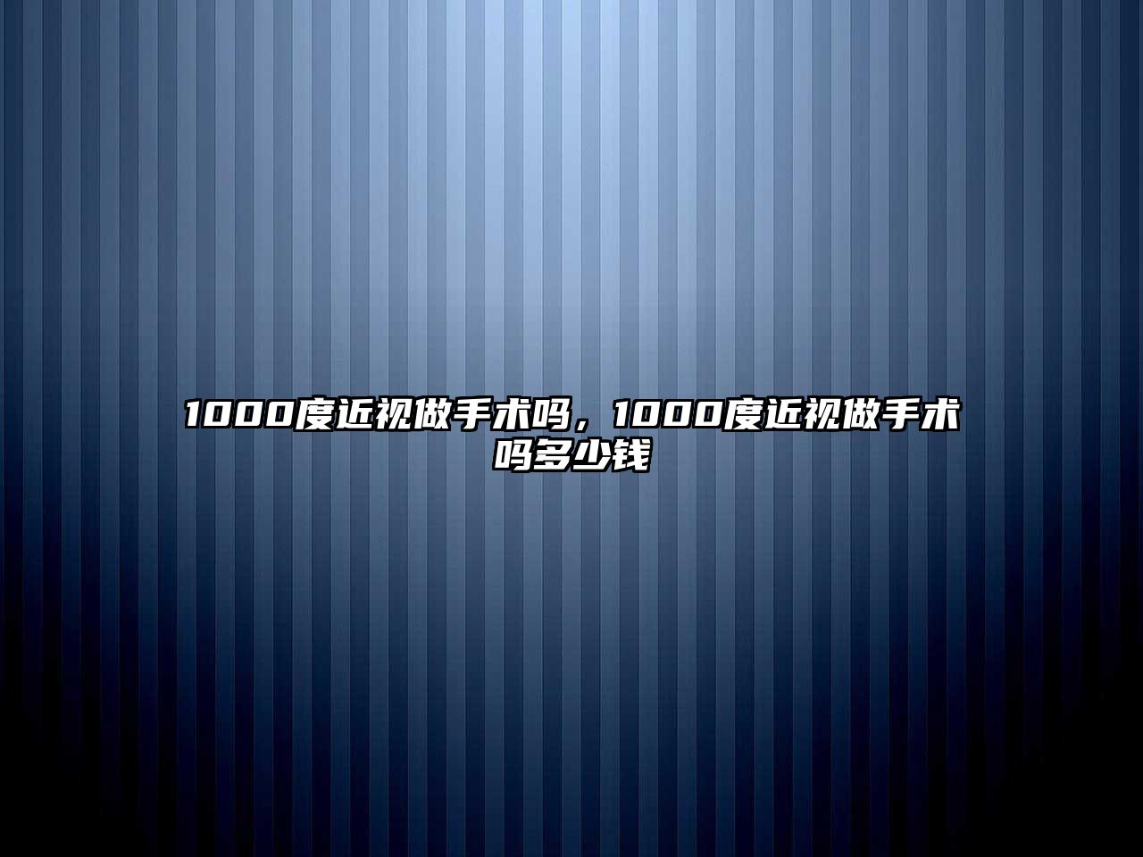 1000度近視做手術嗎，1000度近視做手術嗎多少錢