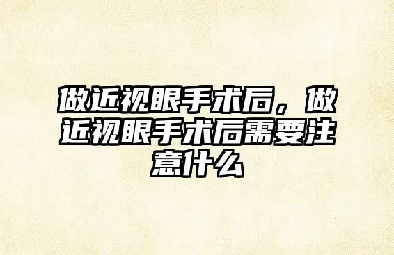 做近視眼手術(shù)后，做近視眼手術(shù)后需要注意什么