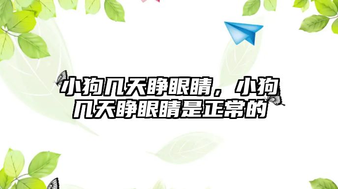 小狗幾天睜眼睛，小狗幾天睜眼睛是正常的