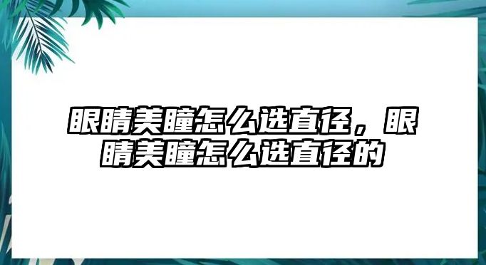 眼睛美瞳怎么選直徑，眼睛美瞳怎么選直徑的