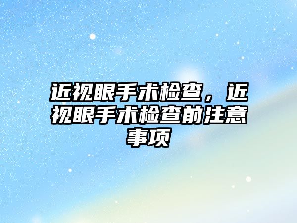 近視眼手術檢查，近視眼手術檢查前注意事項