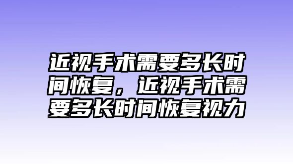 近視手術(shù)需要多長時間恢復(fù)，近視手術(shù)需要多長時間恢復(fù)視力