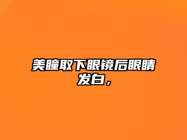 美瞳取下眼鏡后眼睛發白，