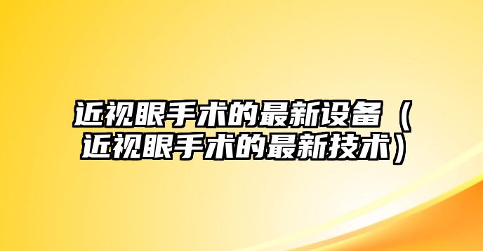 近視眼手術的最新設備（近視眼手術的最新技術）