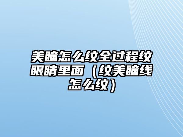 美瞳怎么紋全過程紋眼睛里面（紋美瞳線怎么紋）