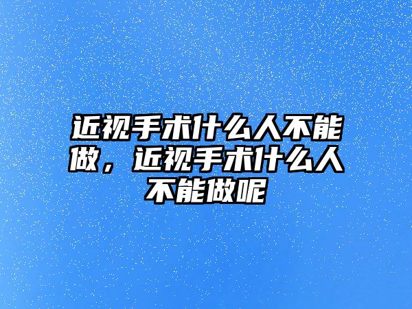 近視手術(shù)什么人不能做，近視手術(shù)什么人不能做呢