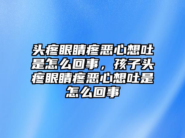 頭疼眼睛疼惡心想吐是怎么回事，孩子頭疼眼睛疼惡心想吐是怎么回事