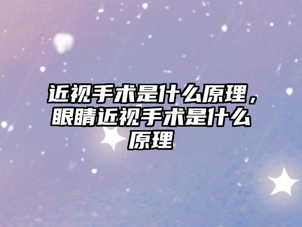 近視手術是什么原理，眼睛近視手術是什么原理