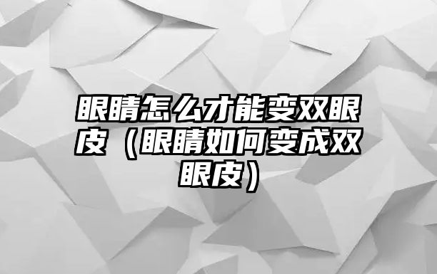 眼睛怎么才能變雙眼皮（眼睛如何變成雙眼皮）