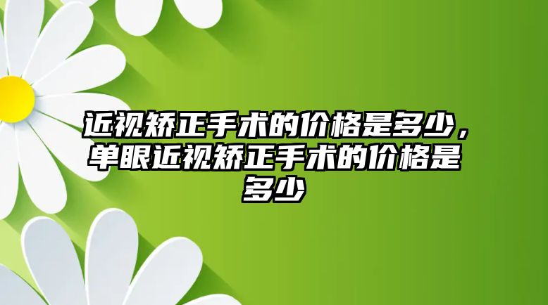 近視矯正手術(shù)的價(jià)格是多少，單眼近視矯正手術(shù)的價(jià)格是多少