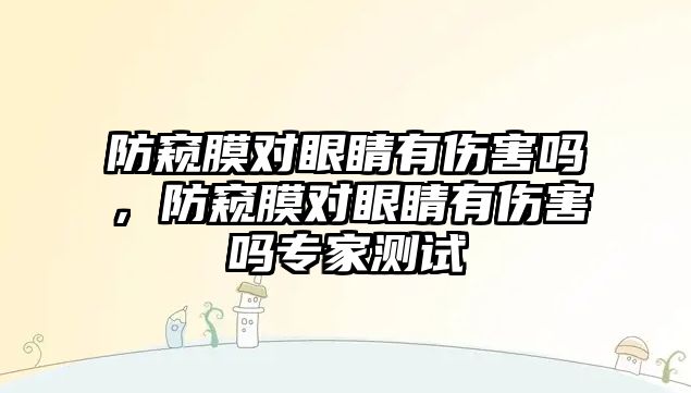 防窺膜對眼睛有傷害嗎，防窺膜對眼睛有傷害嗎專家測試