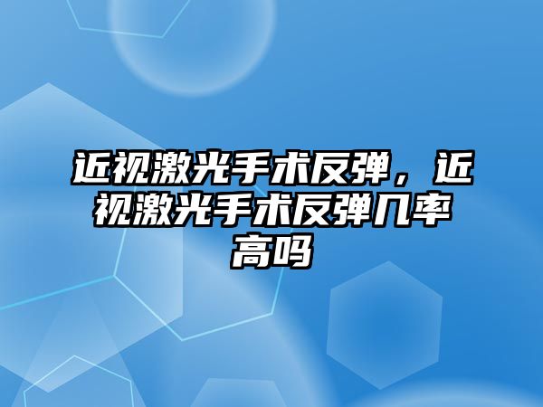 近視激光手術反彈，近視激光手術反彈幾率高嗎