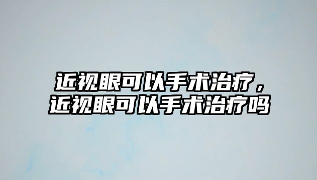 近視眼可以手術治療，近視眼可以手術治療嗎