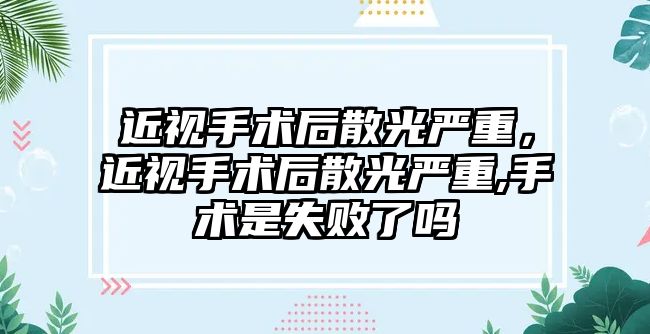 近視手術后散光嚴重，近視手術后散光嚴重,手術是失敗了嗎