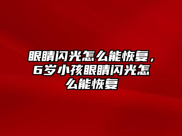 眼睛閃光怎么能恢復，6歲小孩眼睛閃光怎么能恢復