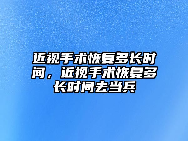 近視手術恢復多長時間，近視手術恢復多長時間去當兵