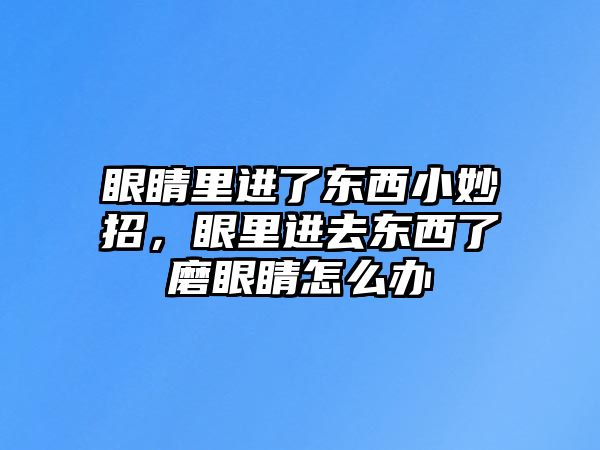 眼睛里進了東西小妙招，眼里進去東西了磨眼睛怎么辦