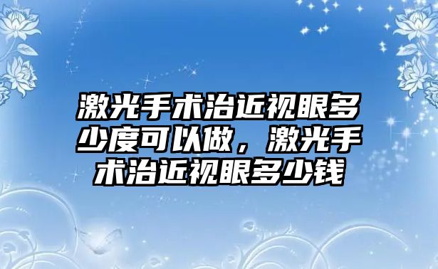 激光手術(shù)治近視眼多少度可以做，激光手術(shù)治近視眼多少錢(qián)