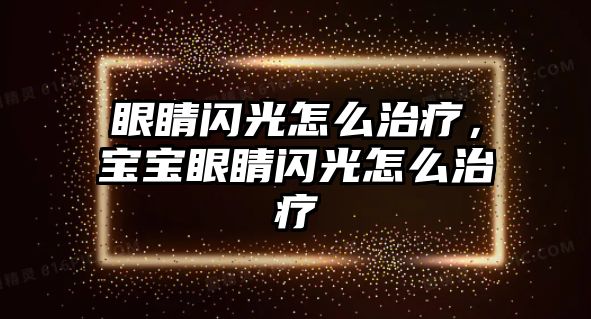 眼睛閃光怎么治療，寶寶眼睛閃光怎么治療