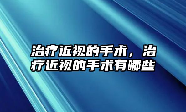 治療近視的手術，治療近視的手術有哪些