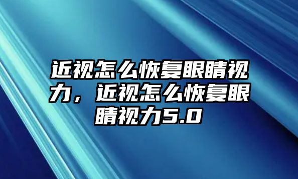 近視怎么恢復眼睛視力，近視怎么恢復眼睛視力5.0