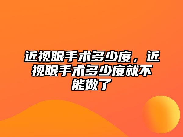 近視眼手術多少度，近視眼手術多少度就不能做了