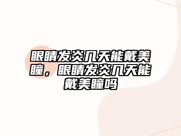 眼睛發炎幾天能戴美瞳，眼睛發炎幾天能戴美瞳嗎