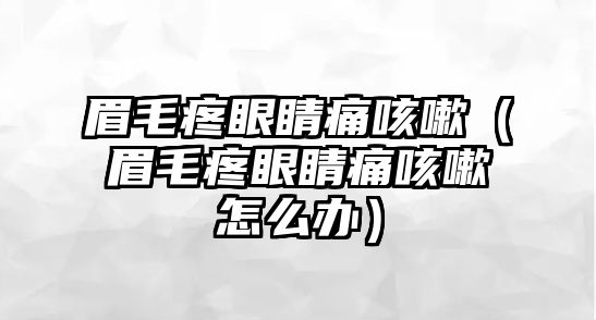 眉毛疼眼睛痛咳嗽（眉毛疼眼睛痛咳嗽怎么辦）