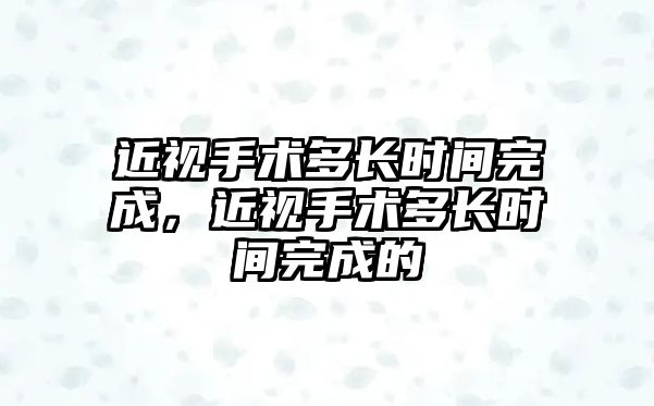 近視手術多長時間完成，近視手術多長時間完成的