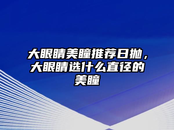 大眼睛美瞳推薦日拋，大眼睛選什么直徑的美瞳